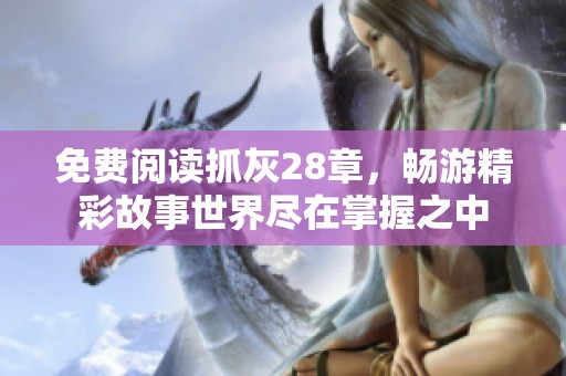 免费阅读抓灰28章，畅游精彩故事世界尽在掌握之中