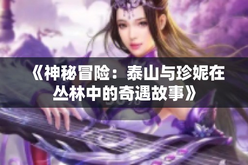《神秘冒险：泰山与珍妮在丛林中的奇遇故事》