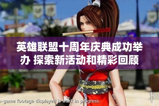 英雄联盟十周年庆典成功举办 探索新活动和精彩回顾