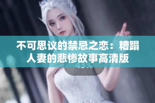 不可思议的禁忌之恋：糟蹋人妻的悲惨故事高清版