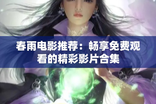 春雨电影推荐：畅享免费观看的精彩影片合集