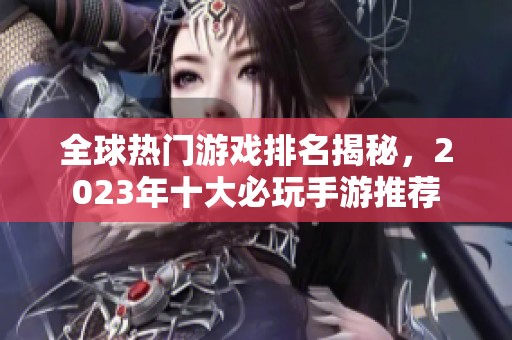 全球热门游戏排名揭秘，2023年十大必玩手游推荐
