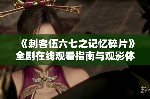 《刺客伍六七之记忆碎片》全剧在线观看指南与观影体验分享