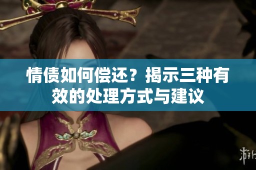 情债如何偿还？揭示三种有效的处理方式与建议