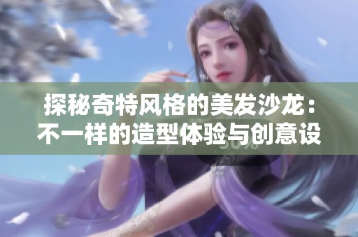 探秘奇特风格的美发沙龙：不一样的造型体验与创意设计