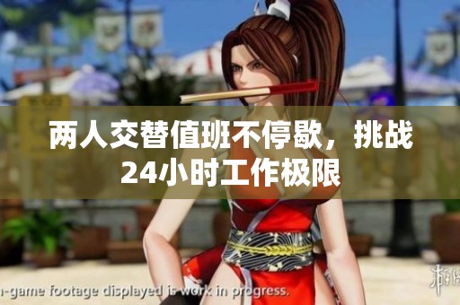 两人交替值班不停歇，挑战24小时工作极限