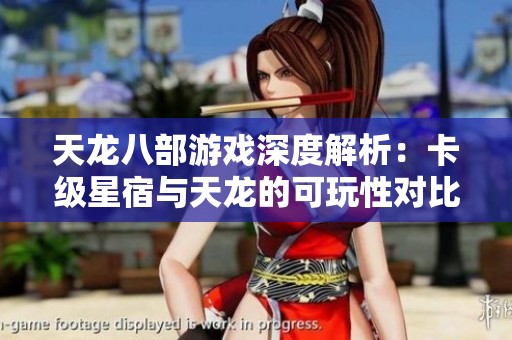 天龙八部游戏深度解析：卡级星宿与天龙的可玩性对比