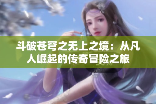 斗破苍穹之无上之境：从凡人崛起的传奇冒险之旅
