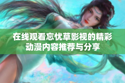 在线观看忘忧草影视的精彩动漫内容推荐与分享