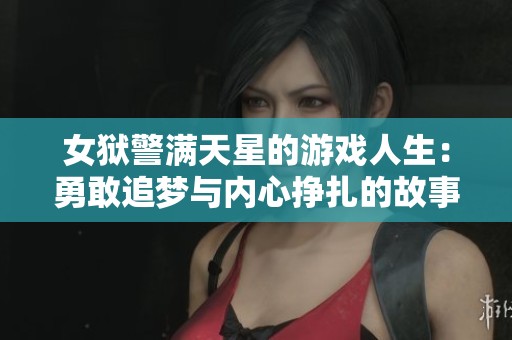 女狱警满天星的游戏人生：勇敢追梦与内心挣扎的故事