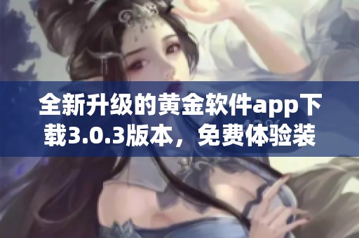 全新升级的黄金软件app下载3.0.3版本，免费体验装妆新风尚