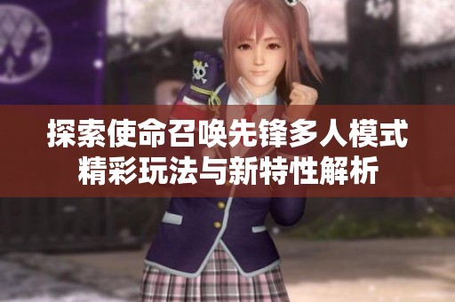 探索使命召唤先锋多人模式精彩玩法与新特性解析