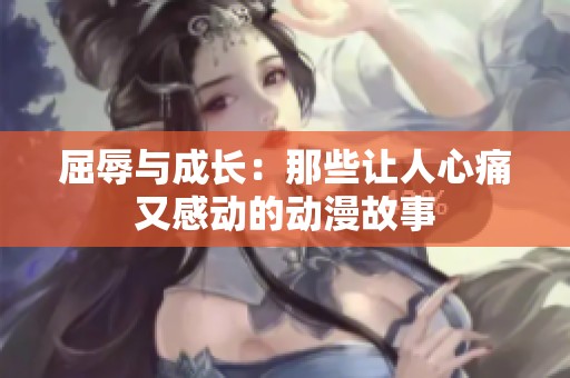屈辱与成长：那些让人心痛又感动的动漫故事