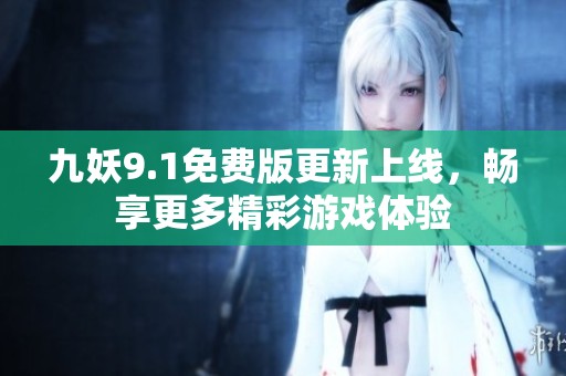 九妖9.1免费版更新上线，畅享更多精彩游戏体验