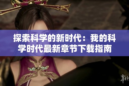 探索科学的新时代：我的科学时代最新章节下载指南