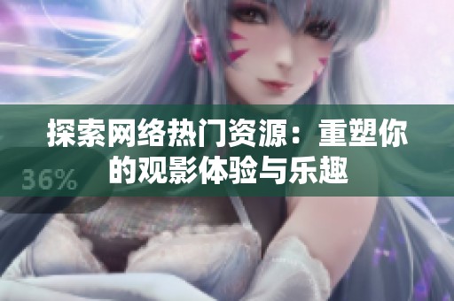 探索网络热门资源：重塑你的观影体验与乐趣