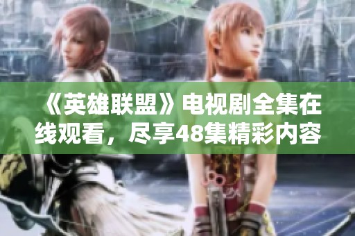 《英雄联盟》电视剧全集在线观看，尽享48集精彩内容请到爱奇艺
