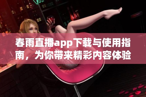 春雨直播app下载与使用指南，为你带来精彩内容体验