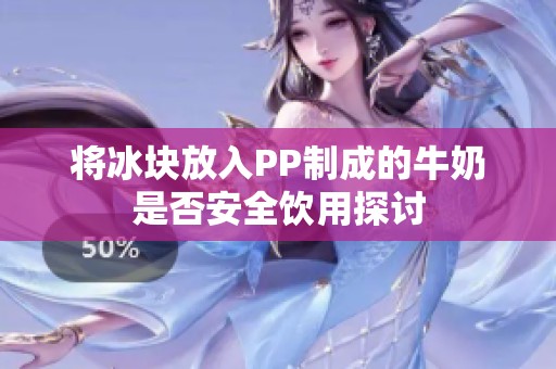 将冰块放入PP制成的牛奶是否安全饮用探讨