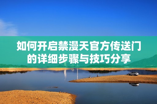 如何开启禁漫天官方传送门的详细步骤与技巧分享