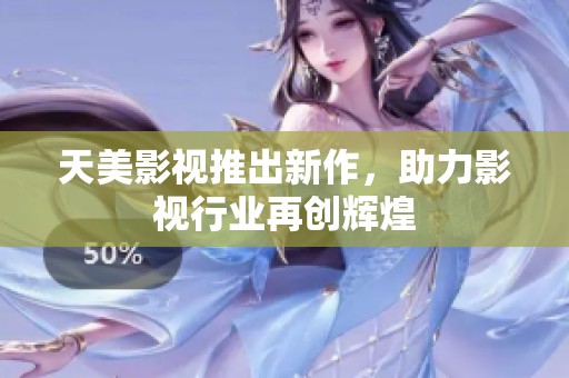 天美影视推出新作，助力影视行业再创辉煌