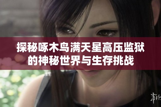 探秘啄木鸟满天星高压监狱的神秘世界与生存挑战