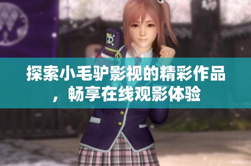 探索小毛驴影视的精彩作品，畅享在线观影体验