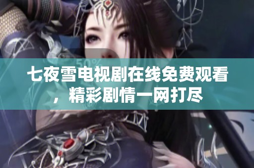 七夜雪电视剧在线免费观看，精彩剧情一网打尽