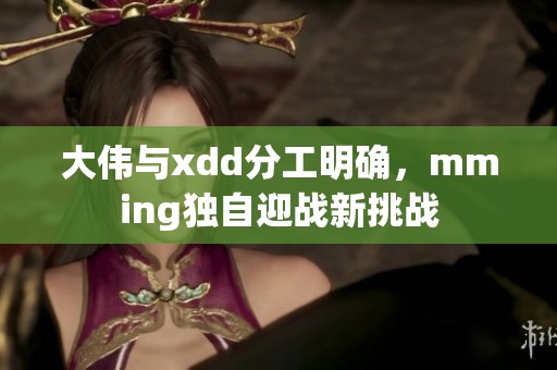 大伟与xdd分工明确，mming独自迎战新挑战