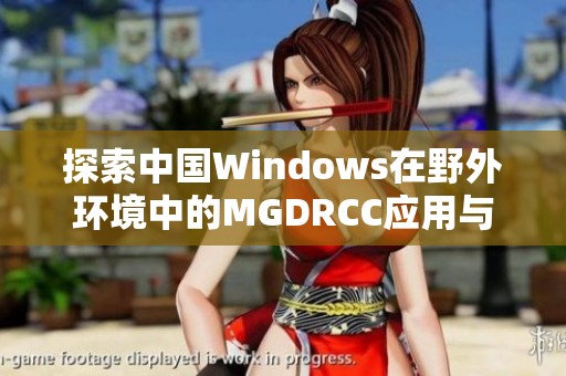 探索中国Windows在野外环境中的MGDRCC应用与发展潜力