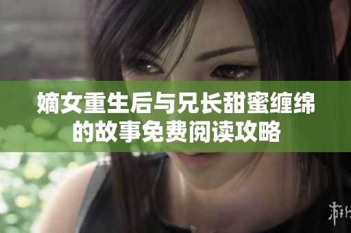 嫡女重生后与兄长甜蜜缠绵的故事免费阅读攻略