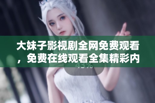 大妹子影视剧全网免费观看，免费在线观看全集精彩内容！