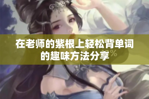 在老师的紫根上轻松背单词的趣味方法分享