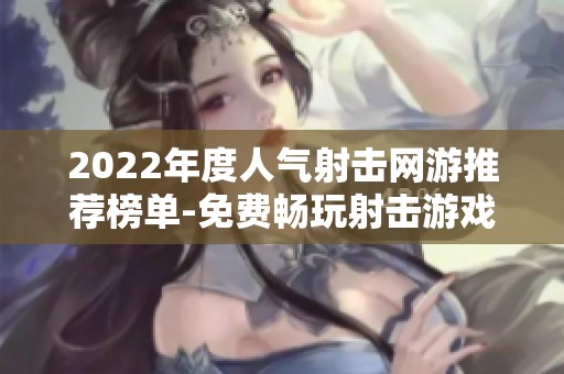 2022年度人气射击网游推荐榜单-免费畅玩射击游戏精选