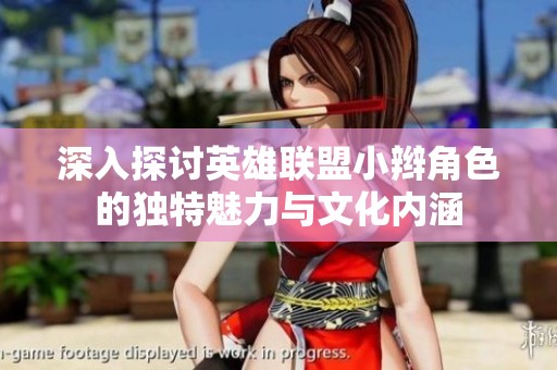 深入探讨英雄联盟小辫角色的独特魅力与文化内涵