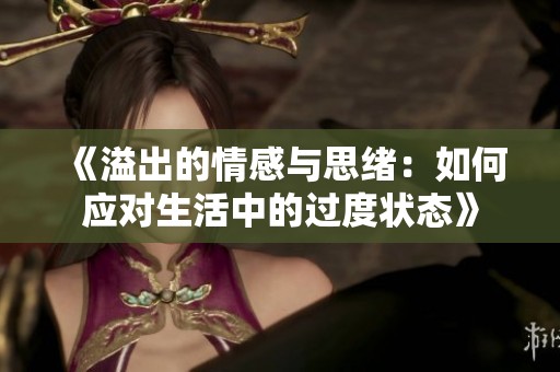 《溢出的情感与思绪：如何应对生活中的过度状态》