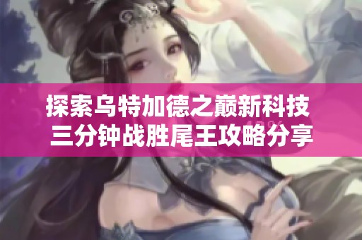 探索乌特加德之巅新科技 三分钟战胜尾王攻略分享