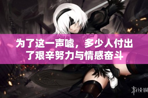 为了这一声嘘，多少人付出了艰辛努力与情感奋斗
