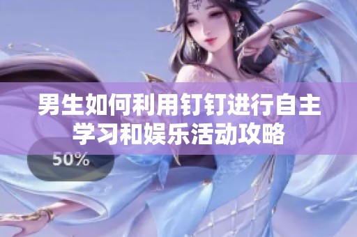 男生如何利用钉钉进行自主学习和娱乐活动攻略