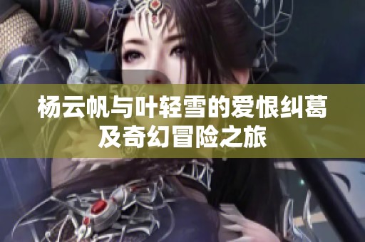 杨云帆与叶轻雪的爱恨纠葛及奇幻冒险之旅