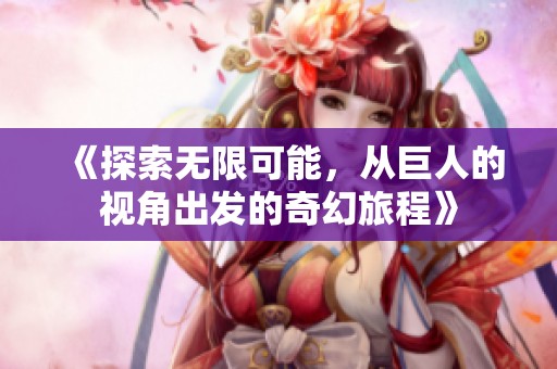 《探索无限可能，从巨人的视角出发的奇幻旅程》