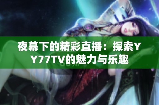 夜幕下的精彩直播：探索YY77TV的魅力与乐趣