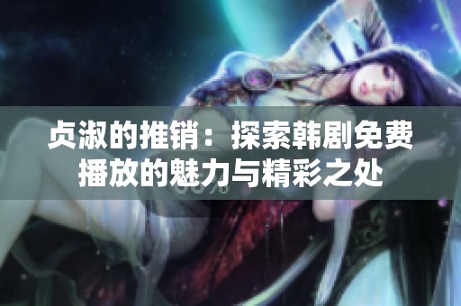 贞淑的推销：探索韩剧免费播放的魅力与精彩之处