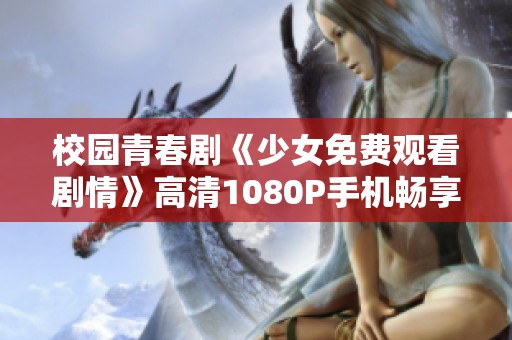 校园青春剧《少女免费观看剧情》高清1080P手机畅享体验