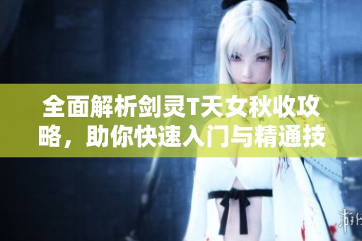 全面解析剑灵T天女秋收攻略，助你快速入门与精通技巧