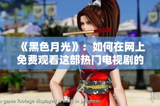 《黑色月光》：如何在网上免费观看这部热门电视剧的完整攻略