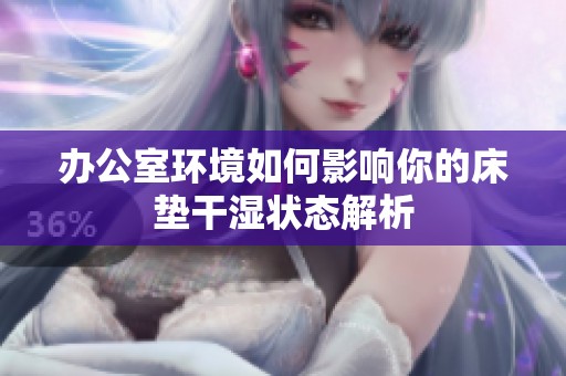 办公室环境如何影响你的床垫干湿状态解析