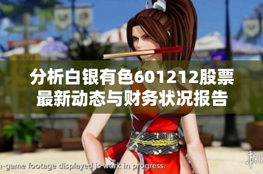 分析白银有色601212股票最新动态与财务状况报告