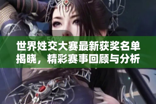 世界姓交大赛最新获奖名单揭晓，精彩赛事回顾与分析