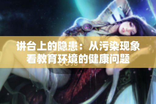 讲台上的隐患：从污染现象看教育环境的健康问题